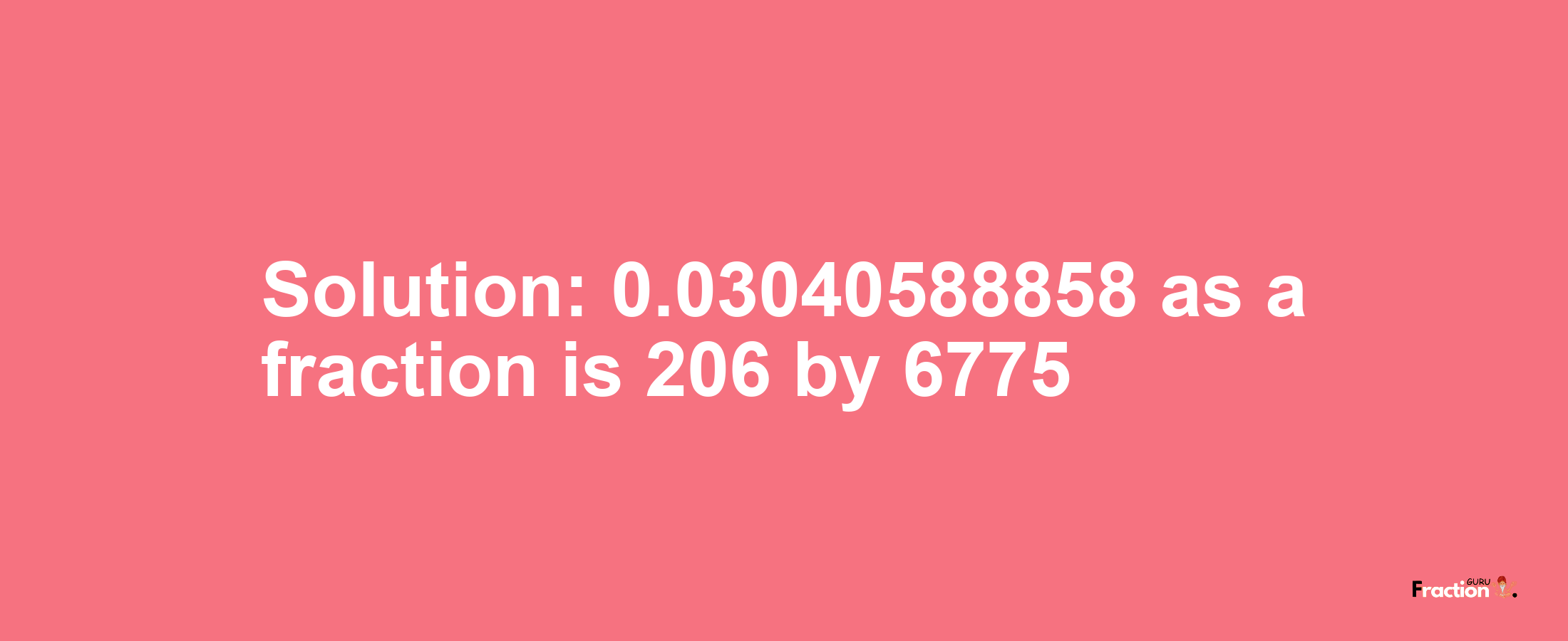 Solution:0.03040588858 as a fraction is 206/6775